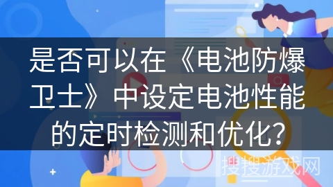 是否可以在《电池防爆卫士》中设定电池性能的定时检测和优化? 是否可以在《电池防爆卫士》中设定电池性能的定时检测和优化?