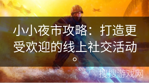 小小夜市攻略：打造更受欢迎的线上社交活动。
