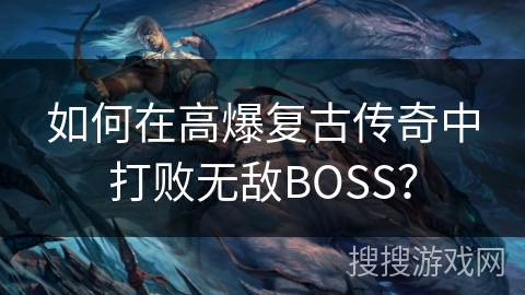 如何在高爆复古传奇中打败无敌BOSS? 如何在高爆复古传奇中打败无敌BOSS?