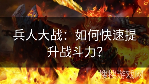 兵人大战:如何快速提升战斗力? 兵人大战:如何快速提升战斗力?