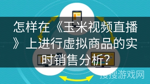 怎样在《玉米视频直播》上进行虚拟商品的实时销售分析? 怎样在《玉米视频直播》上进行虚拟商品的实时销售分析?