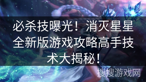 必杀技曝光!消灭星星全新版游戏攻略高手技术大揭秘! 必杀技曝光!消灭星星全新版游戏攻略高手技术大揭秘!