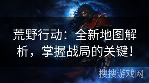 荒野行动：全新地图解析，掌握战局的关键！