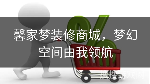馨家梦装修商城，梦幻空间由我领航