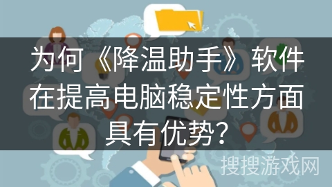 为何《降温助手》软件在提高电脑稳定性方面具有优势？