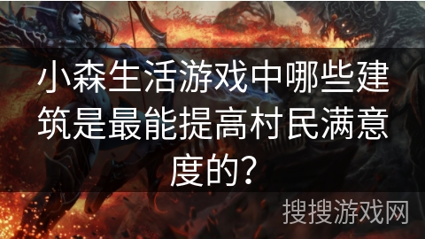 小森生活游戏中哪些建筑是最能提高村民满意度的? 小森生活游戏中哪些建筑是最能提高村民满意度的?
