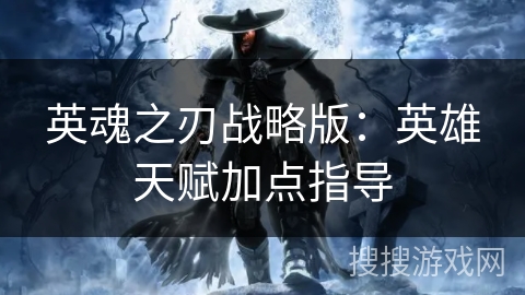 英魂之刃战略版：英雄天赋加点指导