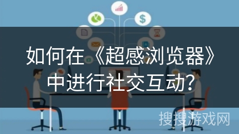 如何在《超感浏览器》中进行社交互动? 如何在《超感浏览器》中进行社交互动?