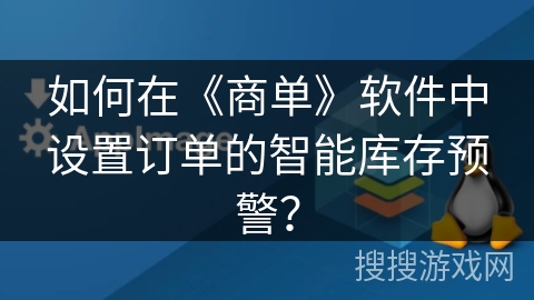 如何在《商单》软件中设置订单的智能库存预警? 如何在《商单》软件中设置订单的智能库存预警?