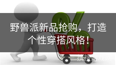 野兽派新品抢购，打造个性穿搭风格！