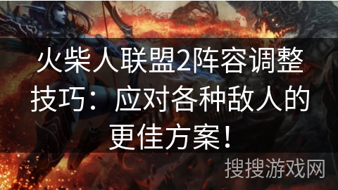 火柴人联盟2阵容调整技巧:应对各种敌人的更佳方案! 火柴人联盟2阵容调整技巧:应对各种敌人的更佳方案!