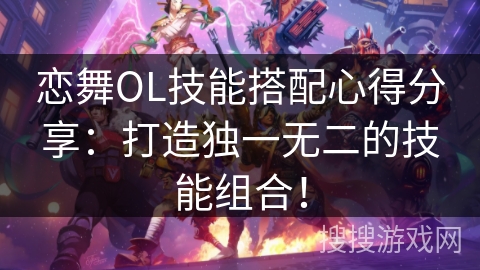 恋舞OL技能搭配心得分享:打造独一无二的技能组合! 恋舞OL技能搭配心得分享:打造独一无二的技能组合!