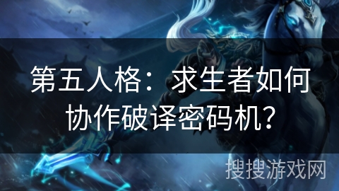 第五人格:求生者如何协作破译密码机? 第五人格:求生者如何协作破译密码机?