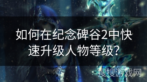 如何在纪念碑谷2中快速升级人物等级? 如何在纪念碑谷2中快速升级人物等级?