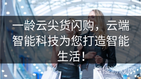 一龄云尖货闪购，云端智能科技为您打造智能生活！