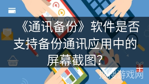 《通讯备份》软件是否支持备份通讯应用中的屏幕截图？
