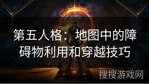 第五人格：地图中的障碍物利用和穿越技巧
