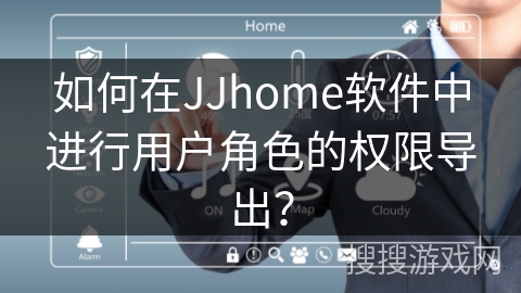 如何在JJhome软件中进行用户角色的权限导出？