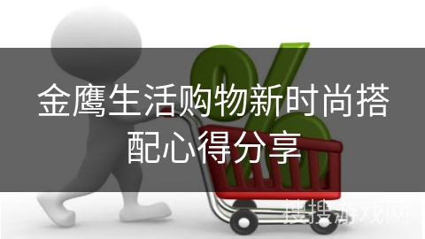 金鹰生活购物新时尚搭配心得分享
