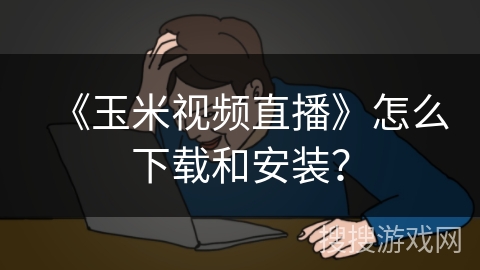 《玉米视频直播》怎么下载和安装？