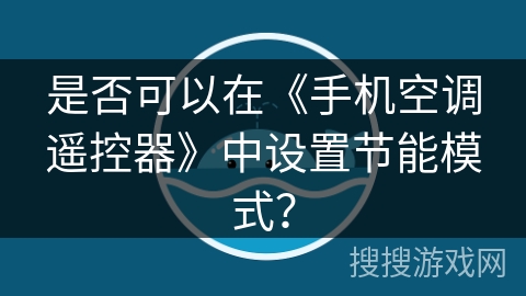 是否可以在《手机空调遥控器》中设置节能模式? 是否可以在《手机空调遥控器》中设置节能模式?