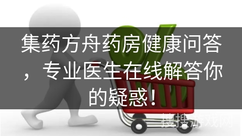 集药方舟药房健康问答，专业医生在线解答你的疑惑！