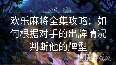 欢乐麻将全集攻略:如何根据对手的出牌情况判断他的牌型 欢乐麻将全集攻略:如何根据对手的出牌情况判断他的牌型