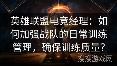 英雄联盟电竞经理:如何加强战队的日常训练管理,确保训练质量? 英雄联盟电竞经理:如何加强战队的日常训练管理,确保训练质量?