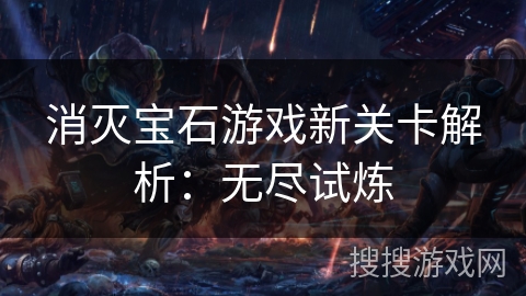 消灭宝石游戏新关卡解析：无尽试炼