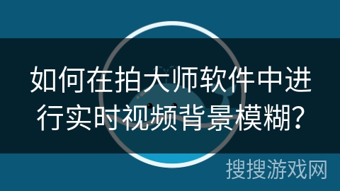 如何在拍大师软件中进行实时视频背景模糊？