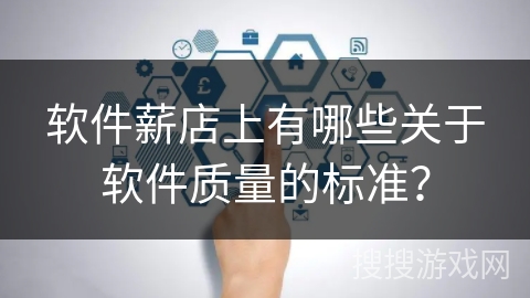 软件薪店上有哪些关于软件质量的标准? 软件薪店上有哪些关于软件质量的标准?