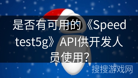 是否有可用的《Speedtest5g》API供开发人员使用？