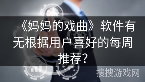 《妈妈的戏曲》软件有无根据用户喜好的每周推荐？