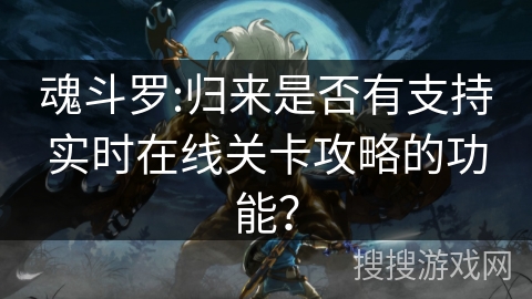 魂斗罗:归来是否有支持实时在线关卡攻略的功能？