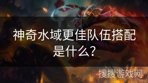 神奇水域更佳队伍搭配是什么？