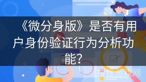 《微分身版》是否有用户身份验证行为分析功能？