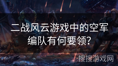 二战风云游戏中的空军编队有何要领? 二战风云游戏中的空军编队有何要领?