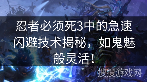 忍者必须死3中的急速闪避技术揭秘，如鬼魅般灵活！