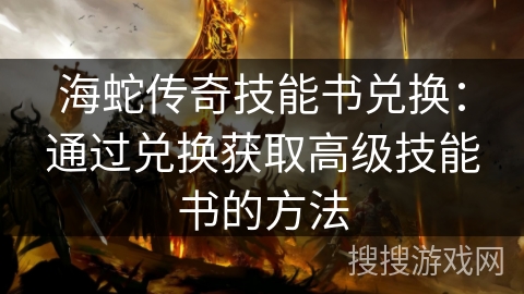 海蛇传奇技能书兑换：通过兑换获取高级技能书的方法