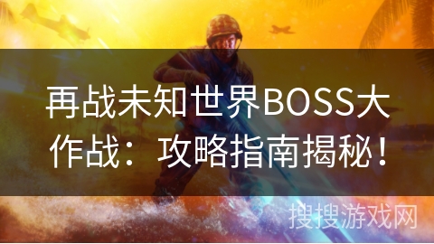 再战未知世界BOSS大作战:攻略指南揭秘! 再战未知世界BOSS大作战:攻略指南揭秘!