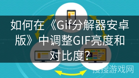 如何在《Gif分解器安卓版》中调整GIF亮度和对比度? 如何在《Gif分解器安卓版》中调整GIF亮度和对比度?