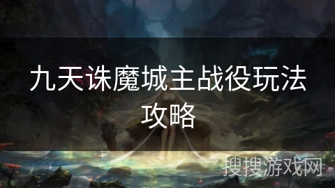 九天诛魔城主战役玩法攻略 九天诛魔城主战役玩法攻略