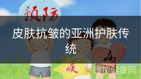 皮肤抗皱的亚洲护肤传统