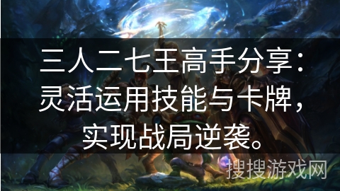 三人二七王高手分享:灵活运用技能与卡牌,实现战局逆袭。 三人二七王高手分享:灵活运用技能与卡牌,实现战局逆袭。