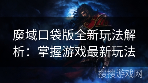 魔域口袋版全新玩法解析：掌握游戏最新玩法