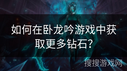 如何在卧龙吟游戏中获取更多钻石？