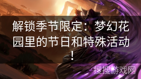 解锁季节限定：梦幻花园里的节日和特殊活动！