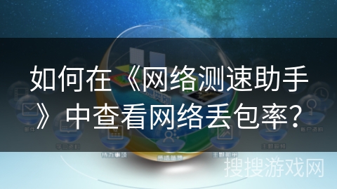如何在《网络测速助手》中查看网络丢包率？