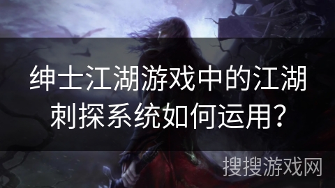 绅士江湖游戏中的江湖刺探系统如何运用? 绅士江湖游戏中的江湖刺探系统如何运用?