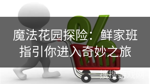 魔法花园探险：鲜家班指引你进入奇妙之旅